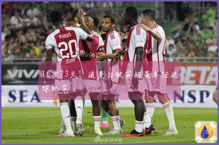 16岁73天！道曼打破英超最年轻进球纪录