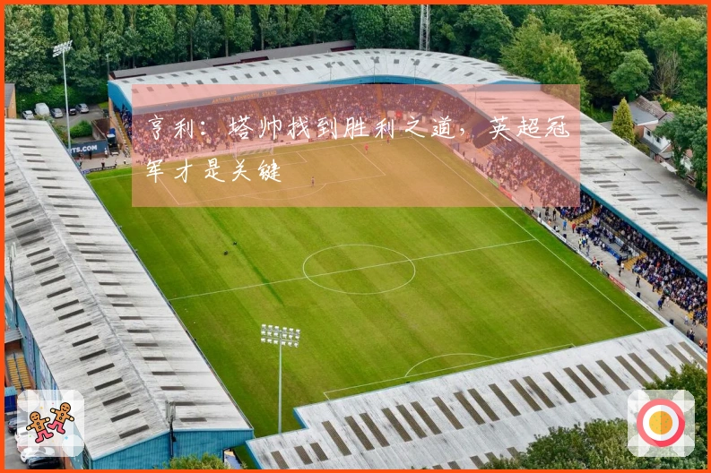 亨利：塔帅找到胜利之道，英超冠军才是关键