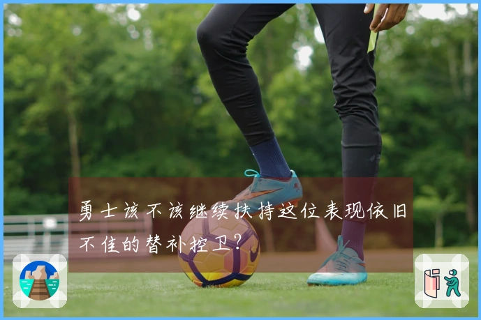 勇士该不该继续扶持这位表现依旧不佳的替补控卫？