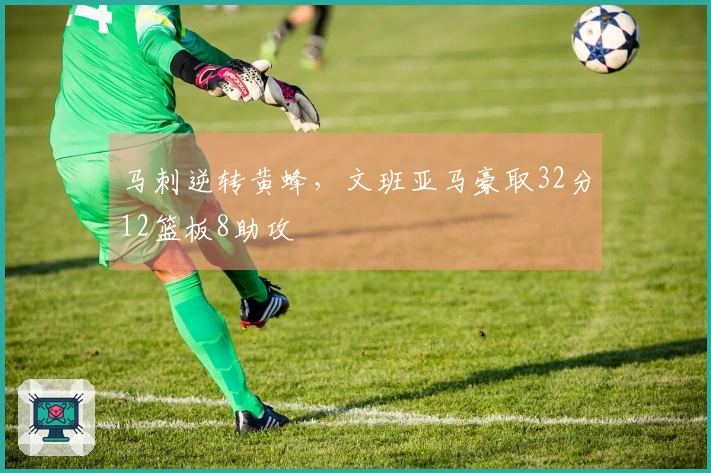 马刺逆转黄蜂，文班亚马豪取32分12篮板8助攻