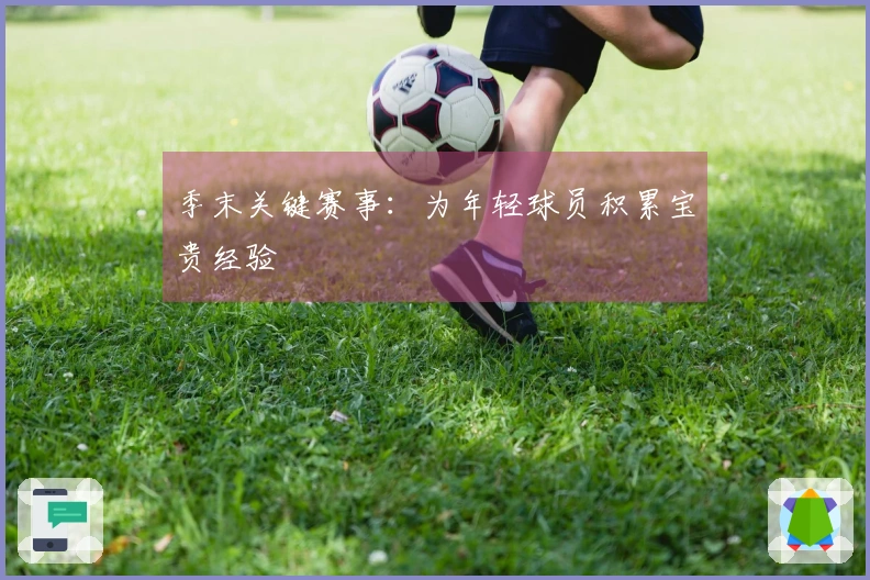 季末关键赛事：为年轻球员积累宝贵经验