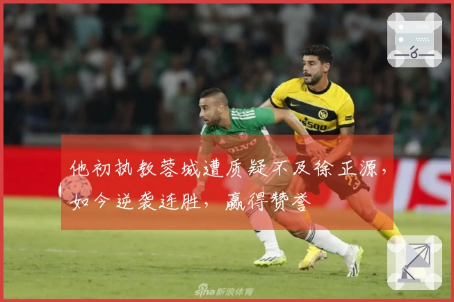 他初执教蓉城遭质疑不及徐正源，如今逆袭连胜，赢得赞誉