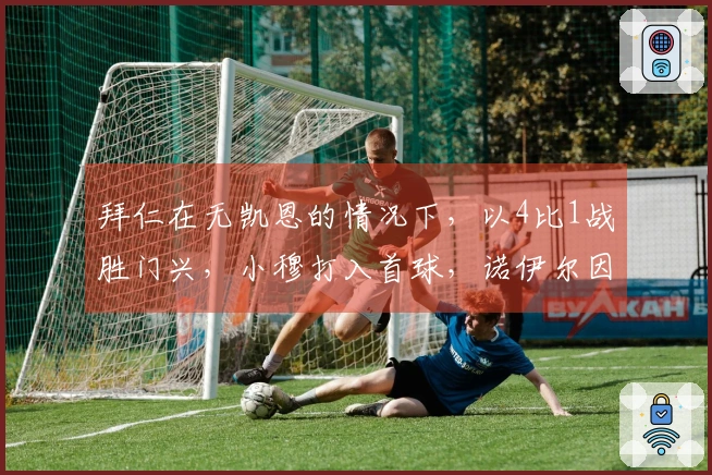 拜仁在无凯恩的情况下，以4比1战胜门兴，小穆打入首球，诺伊尔因伤退场