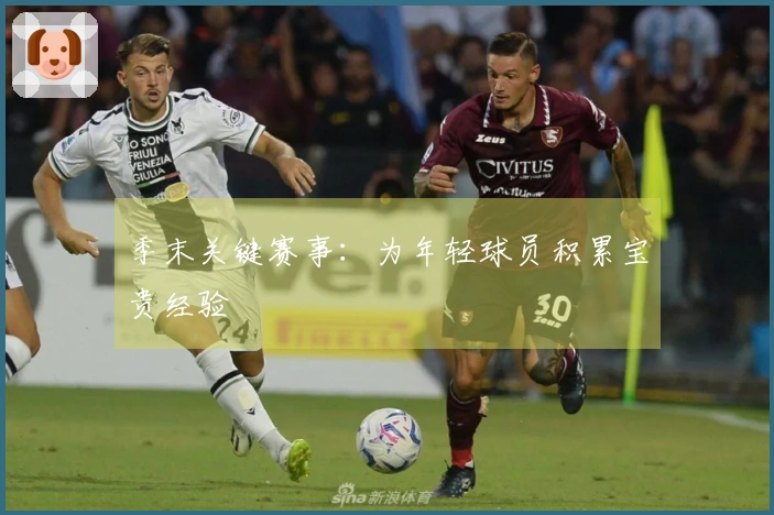 季末关键赛事：为年轻球员积累宝贵经验