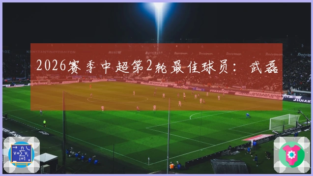 2026赛季中超第2轮最佳球员：武磊
