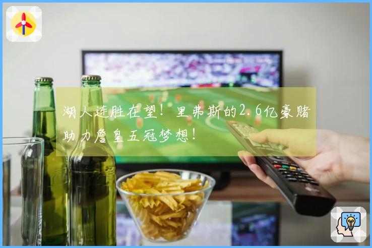 湖人连胜在望！里弗斯的2.6亿豪赌助力詹皇五冠梦想！